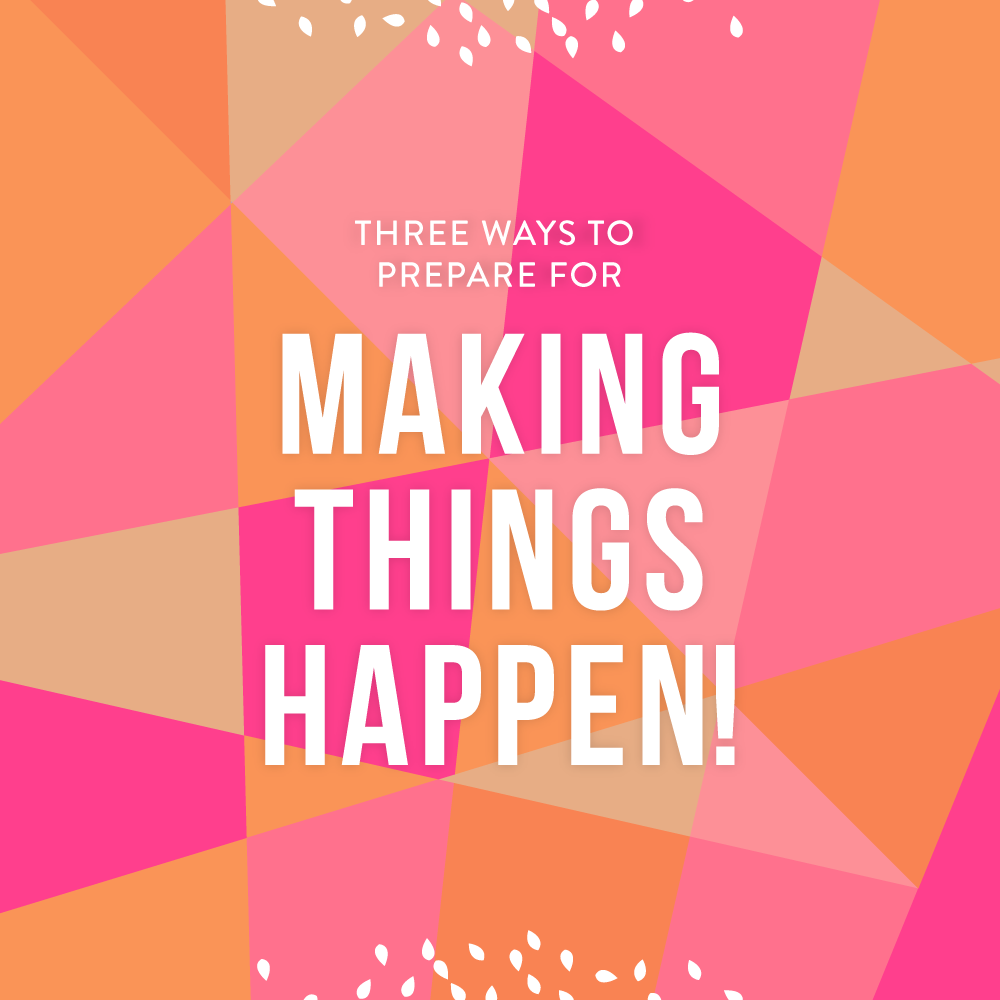 Three Ways to Prepare for Making Things Happen