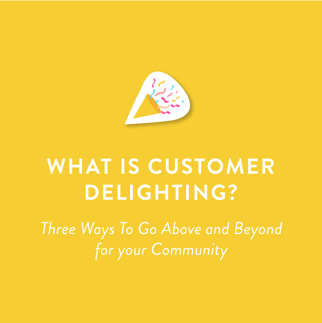 What is Customer Delighting? Three Ways To Go Above and Beyond for your Community